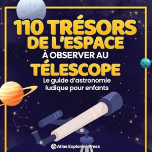 Explorers Press, Atlas 110 Trésors de l’Espace à Observer au Télescope : Le guide d’astronomie ludique pour enfants: Un livre amusant pour découvrir les planètes, les constellations et les galaxies lointaines Explorers Press, Atlas 110 Trésors de l’Espace à Observer au Télescope : Le guide d’astronomie ludique pour enfants: Un livre amusant pour découvrir les planètes, les constellations et les galaxies lointaines