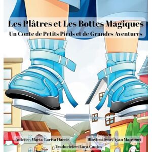 Harris, Maria-Larisa Les Plâtres et Les Bottes Magiques: Un conte de petits pieds et de grandes aventures Harris, Maria-Larisa Les Plâtres et Les Bottes Magiques: Un conte de petits pieds et de grandes aventures