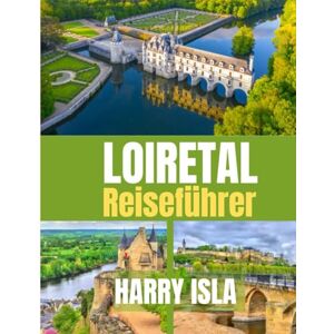 Isla, Harry LOIRETAL Reiseführer 2025–2026: Entdecken Sie Schlösser, Weinanbaugebiete und charmante Dörfer Frankreichs Isla, Harry LOIRETAL Reiseführer 2025–2026: Entdecken Sie Schlösser, Weinanbaugebiete und charmante Dörfer Frankreichs