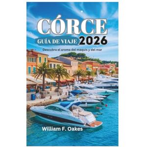 Oakes, William F. CÓRCE GUÍA DE VIAJE 2026: Descubra el aroma del maquis y del mar Oakes, William F. CÓRCE GUÍA DE VIAJE 2026: Descubra el aroma del maquis y del mar