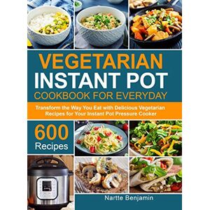 Benjamin, Nartte Vegetarian Instant Pot for Everyday: Transform the Way You Eat with 600 Delicious Vegetarian Recipes for Your Instant Pot Pressure Cooker Benjamin, Nartte Vegetarian Instant Pot for Everyday: Transform the Way You Eat with 600 Delicious Vegetarian Recipes for Your Instant Pot Pressure Cooker