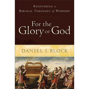 Block, Daniel I. For the Glory of God: Recovering a Biblical Theology of Worship Block, Daniel I. For the Glory of God: Recovering a Biblical Theology of Worship