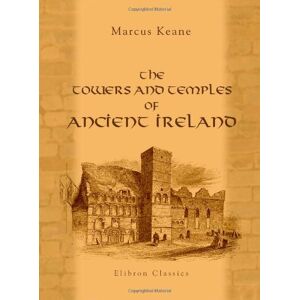 Keane, Marcus The Towers and Temples of Ancient Ireland: Their origin and history discussed from a new point of view Keane, Marcus The Towers and Temples of Ancient Ireland: Their origin and history discussed from a new point of view