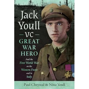 Chrystal, Paul Jack Youll VC, Great War Hero: And the First World War on the Western Front and in Italy Chrystal, Paul Jack Youll VC, Great War Hero: And the First World War on the Western Front and in Italy