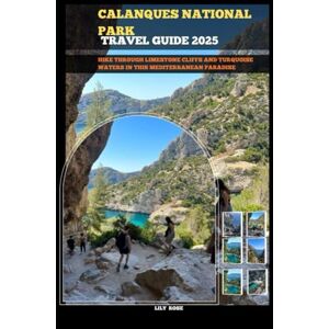 Rose, Lily CALANQUES NATIONAL PARK TRAVEL GUIDE 2025: Hike through limestone cliffs and turquoise waters in this Mediterranean paradise (TRAVELER ROUTES GUIDE) Rose, Lily CALANQUES NATIONAL PARK TRAVEL GUIDE 2025: Hike through limestone cliffs and turquoise waters in this Mediterranean paradise (TRAVELER ROUTES GUIDE)