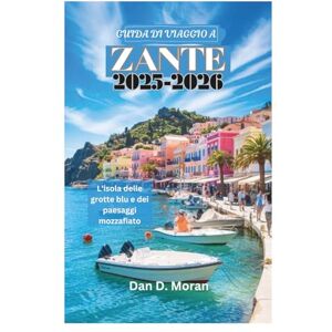 Moran, Dan D. GUIDA DI VIAGGIO A ZANTE 2025-2026: L'isola delle grotte blu e dei paesaggi mozzafiato Moran, Dan D. GUIDA DI VIAGGIO A ZANTE 2025-2026: L'isola delle grotte blu e dei paesaggi mozzafiato