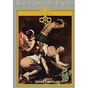 Larson, James War Against the Papacy Larson, James War Against the Papacy