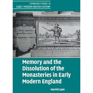 Lyon, Harriet Memory and the Dissolution of the Monasteries in Early Modern England (Cambridge Studies in Early Modern British History) Lyon, Harriet Memory and the Dissolution of the Monasteries in Early Modern England (Cambridge Studies in Early Modern British History)