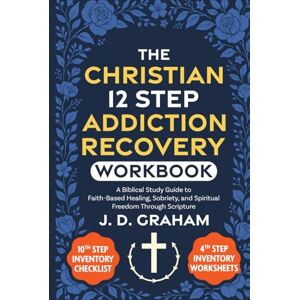 Graham, J. D. The Christian 12 Step Addiction Recovery Workbook:: A Biblical Study Guide to Faith-Based Healing, Sobriety, and Spiritual Freedom Through Scripture (Incl. 4th and 10th Step Inventory Worksheets) Graham, J. D. The Christian 12 Step Addiction Recovery Workbook:: A Biblical Study Guide to Faith-Based Healing, Sobriety, and Spiritual Freedom Through Scripture (Incl. 4th and 10th Step Inventory Worksheets)