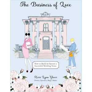 Glover Esq, Kerri L The Business of Love, How to Build & Operate a Successful Wedding Venue Glover Esq, Kerri L The Business of Love, How to Build & Operate a Successful Wedding Venue