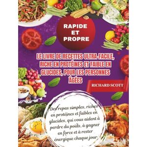 Scott Rapide et propre Le livre de recettes ultra-facile, riche en protéines et faible en glucides, pour les personnes âgées: Des repas simples, riches en ... poids, à gagner en force et à rester énergi Scott Rapide et propre Le livre de recettes ultra-facile, riche en protéines et faible en glucides, pour les personnes âgées: Des repas simples, riches en ... poids, à gagner en force et à rester énergi
