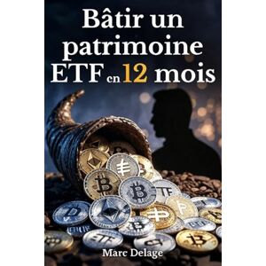Delage, Marc Bâtir un patrimoine ETF en 12 mois: Plan d'action pour des placements sûrs et un avenir financier assuré Delage, Marc Bâtir un patrimoine ETF en 12 mois: Plan d'action pour des placements sûrs et un avenir financier assuré