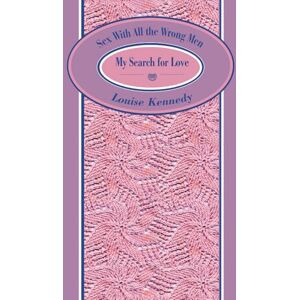 Kennedy, Louise Sex With All the Wrong Men: My Search for Love Kennedy, Louise Sex With All the Wrong Men: My Search for Love