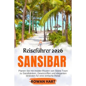 Hart, Rowan Sansibar Reiseführer 2026: Planen Sie mit Insider-Routen von Stone Town zu Sandbänken, Gewürzriffen und eleganten Stränden für eine einfache Reise Hart, Rowan Sansibar Reiseführer 2026: Planen Sie mit Insider-Routen von Stone Town zu Sandbänken, Gewürzriffen und eleganten Stränden für eine einfache Reise