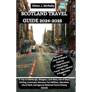 McNally, Ethan J. SCOTLAND TRAVEL GUIDE 2024-2025: A Trip to Edinburgh, Glasgow, Loch Ness, Isle of Skye, Stirling, Inverness, Glencoe, Fort William, Aberdeen, Isle of Mull, Cairngorms National Park & Orkney Islands McNally, Ethan J. SCOTLAND TRAVEL GUIDE 2024-2025: A Trip to Edinburgh, Glasgow, Loch Ness, Isle of Skye, Stirling, Inverness, Glencoe, Fort William, Aberdeen, Isle of Mull, Cairngorms National Park & Orkney Islands