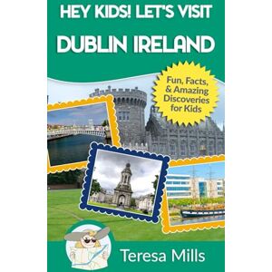 Mills, Teresa Hey Kids! Let's Visit Dublin Ireland: Fun, Facts, and Amazing Discoveries for Kids (Hey Kids! Let's Visit Travel Books #17) Mills, Teresa Hey Kids! Let's Visit Dublin Ireland: Fun, Facts, and Amazing Discoveries for Kids (Hey Kids! Let's Visit Travel Books #17)