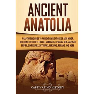 History, Captivating Ancient Anatolia: A Captivating Guide to Ancient Civilizations of Asia Minor, Including the Hittite Empire, Arameans, Luwians, Neo-Assyrian Empire, ... Romans, and More (Forgotten Civilizations) History, Captivating Ancient Anatolia: A Captivating Guide to Ancient Civilizations of Asia Minor, Including the Hittite Empire, Arameans, Luwians, Neo-Assyrian Empire, ... Romans, and More (Forgotten Civilizations)