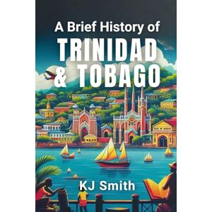 Smith, KJ A Brief History of Trinidad & Tobago (A Brief History Around the World Edition) Smith, KJ A Brief History of Trinidad & Tobago (A Brief History Around the World Edition)