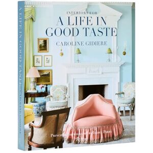 Gidiere, Caroline Interiors for a Life in Good Taste: Interiors for Living Well Gidiere, Caroline Interiors for a Life in Good Taste: Interiors for Living Well