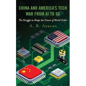 Abrams, A. B. China and America’s Tech War from AI to 5G: The Struggle to Shape the Future of World Order Abrams, A. B. China and America’s Tech War from AI to 5G: The Struggle to Shape the Future of World Order