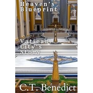 Benedict, C.T. Heaven’s Blueprint: Vatican City’s Story: Sacred Compass: The Light Of Modern Catholicism Vol.37 Benedict, C.T. Heaven’s Blueprint: Vatican City’s Story: Sacred Compass: The Light Of Modern Catholicism Vol.37