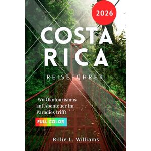 Williams, Billie L. Costa Rica Reiseführer 2026: Wo Ökotourismus auf Abenteuer im Paradies trifft Williams, Billie L. Costa Rica Reiseführer 2026: Wo Ökotourismus auf Abenteuer im Paradies trifft