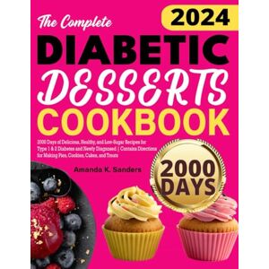 Sanders, Amanda K. The Complete Diabetic Desserts Cookbook: 2000 Days of Delicious, Healthy, and Low-Sugar Recipes for Type 1 & 2 Diabetes and Newly Diagnosed Contains ... for Making Pies, Cookies, Cakes, and Treats Sanders, Amanda K. The Complete Diabetic Desserts Cookbook: 2000 Days of Delicious, Healthy, and Low-Sugar Recipes for Type 1 & 2 Diabetes and Newly Diagnosed Contains ... for Making Pies, Cookies, Cakes, and Treats