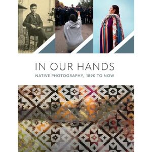 In Our Hands: Native Photography, 1890 to Now In Our Hands: Native Photography, 1890 to Now