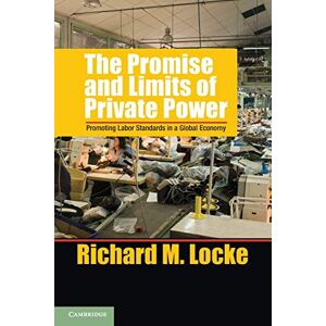 Locke, Richard M. The Promise and Limits of Private Power: Promoting Labor Standards in a Global Economy (Cambridge Studies in Comparative Politics) Locke, Richard M. The Promise and Limits of Private Power: Promoting Labor Standards in a Global Economy (Cambridge Studies in Comparative Politics)