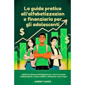 Vance, Auden La guida pratica all'alfabetizzazione finanziaria per gli adolescenti: Abilità di denaro intelligente per vivere in modo indipendente, evitare debiti e finanziare i tuoi sogni Vance, Auden La guida pratica all'alfabetizzazione finanziaria per gli adolescenti: Abilità di denaro intelligente per vivere in modo indipendente, evitare debiti e finanziare i tuoi sogni