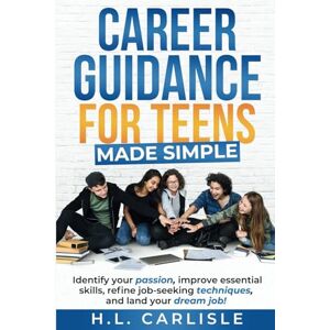 Carlisle, HL Career Guidance for Teens Made Simple: Identify your passion, improve essential skills, refine job-seeking techniques and land your dream job! Carlisle, HL Career Guidance for Teens Made Simple: Identify your passion, improve essential skills, refine job-seeking techniques and land your dream job!