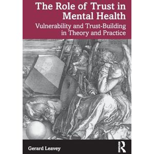 Leavey, Gerard The Role of Trust in Mental Health: Vulnerability and Trust-Building in Theory and Practice Leavey, Gerard The Role of Trust in Mental Health: Vulnerability and Trust-Building in Theory and Practice