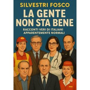 Silvestri, Fosco La Gente Non Sta Bene: Racconti veri di italiani apparentemente normali Silvestri, Fosco La Gente Non Sta Bene: Racconti veri di italiani apparentemente normali