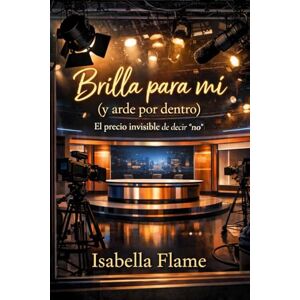 Flame, Isabella Brilla para mí (y arde por dentro): El precio invisible de decir “no”: Abuso de poder, acoso y contratos invisibles: un thriller psicológico basado en hechos reales sobre el precio de la fama Flame, Isabella Brilla para mí (y arde por dentro): El precio invisible de decir “no”: Abuso de poder, acoso y contratos invisibles: un thriller psicológico basado en hechos reales sobre el precio de la fama