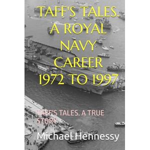 Hennessy, Michael J TAFF'S TALES. A ROYAL NAVY CAREER 1972 TO 1997: TAFF'S TALES. A TRUE STORY Hennessy, Michael J TAFF'S TALES. A ROYAL NAVY CAREER 1972 TO 1997: TAFF'S TALES. A TRUE STORY
