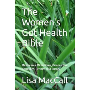 MacCall, Lisa The Women's Gut Health Bible: Master Your Microbiome, Balance Your Hormones, Reclaim Your Energy MacCall, Lisa The Women's Gut Health Bible: Master Your Microbiome, Balance Your Hormones, Reclaim Your Energy