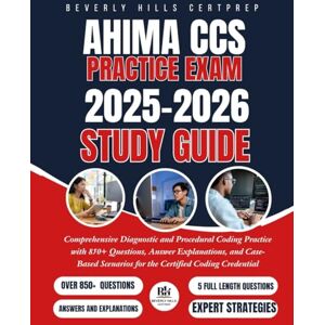 CERTPREP, BEVERLY HILLS AHIMA CCS Practice Exam 2025–2026 Study Guide: Comprehensive Diagnostic and Procedural Coding Practice with 850+ Questions, Answer Explanations, and Case-Based Scenario for Certified Coding Credential CERTPREP, BEVERLY HILLS AHIMA CCS Practice Exam 2025–2026 Study Guide: Comprehensive Diagnostic and Procedural Coding Practice with 850+ Questions, Answer Explanations, and Case-Based Scenario for Certified Coding Credential