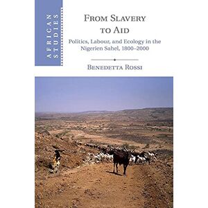 Rossi, Benedetta From Slavery to Aid: Politics, Labour, and Ecology in the Nigerien Sahel, 1800–2000: 135 (African Studies, Series Number 135) Rossi, Benedetta From Slavery to Aid: Politics, Labour, and Ecology in the Nigerien Sahel, 1800–2000: 135 (African Studies, Series Number 135)