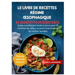 ALEXANDER, ELAINE LE LIVRE DE RECETTES RÉGIME ŒSOPHAGIQUE DE BARRETT POUR DÉBUTANTS: Guide nutritionnel facile à suivre pour le contrôle du reflux, la santé intestinale et un confort durable (Everyday Healthy Cookbook) ALEXANDER, ELAINE LE LIVRE DE RECETTES RÉGIME ŒSOPHAGIQUE DE BARRETT POUR DÉBUTANTS: Guide nutritionnel facile à suivre pour le contrôle du reflux, la santé intestinale et un confort durable (Everyday Healthy Cookbook)