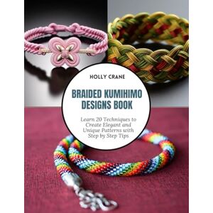 Crane, Holly Braided Kumihimo Designs Book: Learn 20 Techniques to Create Elegant and Unique Patterns with Step by Step Tips Crane, Holly Braided Kumihimo Designs Book: Learn 20 Techniques to Create Elegant and Unique Patterns with Step by Step Tips