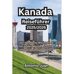 Juan, Antonio Kanada Reiseführer 2025/2026: Von den Rocky Mountains bis zu den Maritimes – Ein umfassender Reisebegleiter. Juan, Antonio Kanada Reiseführer 2025/2026: Von den Rocky Mountains bis zu den Maritimes – Ein umfassender Reisebegleiter.