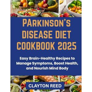 Reed, Clayton PARKINSON DISEASE DIET COOKBOOK 2025: Easy Brain-Healthy Recipes to Manage Symptoms, Boost Energy, and Nourish Mind Body Reed, Clayton PARKINSON DISEASE DIET COOKBOOK 2025: Easy Brain-Healthy Recipes to Manage Symptoms, Boost Energy, and Nourish Mind Body
