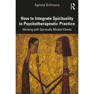 Schreurs, Agneta How to Integrate Spirituality in Psychotherapeutic Practice: Working with Spiritually-Minded Clients Schreurs, Agneta How to Integrate Spirituality in Psychotherapeutic Practice: Working with Spiritually-Minded Clients