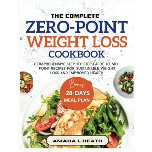 L. Heath, Amada The Complete Zero-Point Weight Loss Cookbook: Comprehensive Step-by-step Guide To No-Point Recipes For Sustainable Weight Loss And Improved Health (NO COUNT WEIGHT LOSS DIET) L. Heath, Amada The Complete Zero-Point Weight Loss Cookbook: Comprehensive Step-by-step Guide To No-Point Recipes For Sustainable Weight Loss And Improved Health (NO COUNT WEIGHT LOSS DIET)