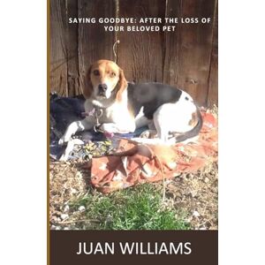 Williams, Juan Saying Goodbye: Moving Forward After the Loss of a Pet Williams, Juan Saying Goodbye: Moving Forward After the Loss of a Pet