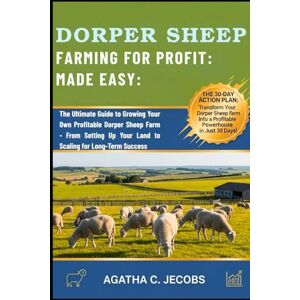 JECOBS, AGATHA C. DORPER SHEEP FARMING FOR PROFIT: MADE EASY: The Ultimate Guide to Growing Your Own Profitable Dorper Sheep Farm From Setting Up Your Land to Scaling for Long-Term Success JECOBS, AGATHA C. DORPER SHEEP FARMING FOR PROFIT: MADE EASY: The Ultimate Guide to Growing Your Own Profitable Dorper Sheep Farm From Setting Up Your Land to Scaling for Long-Term Success