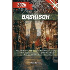 Stevens, Blake Baskenland Reiseführer 2026: Erleben Sie baskischen Luxus von der Atlantikküste Biarritz bis zur mit Michelin-Sternen ausgezeichneten Küche San ... Reiseführer für das Baskenland 2026 Stevens, Blake Baskenland Reiseführer 2026: Erleben Sie baskischen Luxus von der Atlantikküste Biarritz bis zur mit Michelin-Sternen ausgezeichneten Küche San ... Reiseführer für das Baskenland 2026