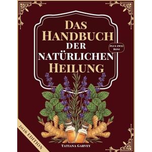Garvey, Tatiana DAS HANDBUCH DER NATÜRLICHEN HEILUNG: Mehr als 80 bewährte Naturheilmittel zur Linderung chronischer Schmerzen, zur Optimierung der Verdauung und zur Wiederherstellung der Energie mit einfachen Zutat Garvey, Tatiana DAS HANDBUCH DER NATÜRLICHEN HEILUNG: Mehr als 80 bewährte Naturheilmittel zur Linderung chronischer Schmerzen, zur Optimierung der Verdauung und zur Wiederherstellung der Energie mit einfachen Zutat