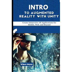 Wilson Intro to Augmented Reality with Unity: Create Immersive AR Applications for Mobile, Web, and Beyond Wilson Intro to Augmented Reality with Unity: Create Immersive AR Applications for Mobile, Web, and Beyond