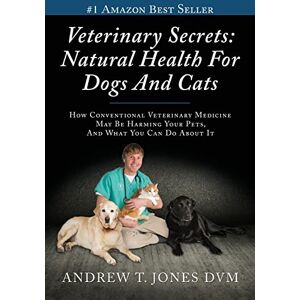 Jones DVM, Andrew T. Veterinary Secrets: Natural Health for Dogs and Cats Jones DVM, Andrew T. Veterinary Secrets: Natural Health for Dogs and Cats
